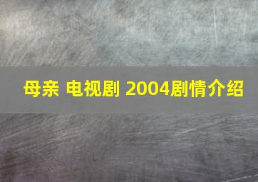 母亲 电视剧 2004剧情介绍